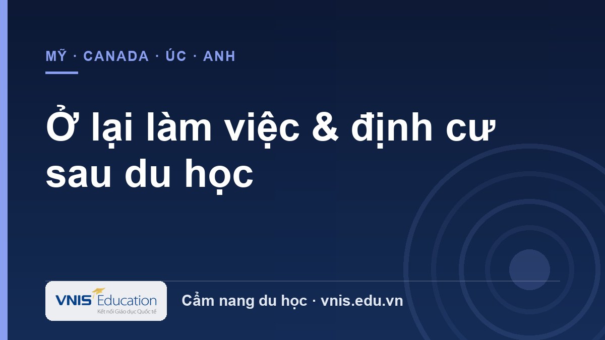 Ở lại làm việc & định cư sau du học: Mỹ, Canada, Úc, Anh